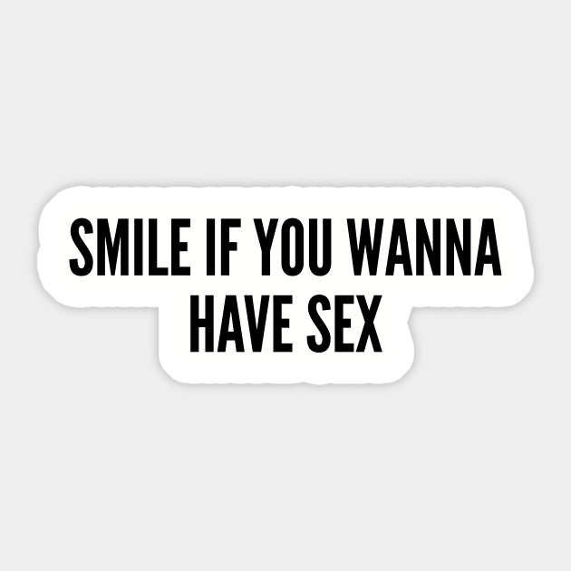 Funny Smile If You Wanna Have Sex Funny Joke Statement Humor Slogan Quotes Saying Cute 7379